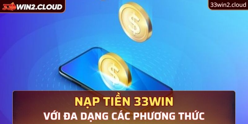 Đa dạng các phương thức nạp tiền 33Win được hệ thống hỗ trợ